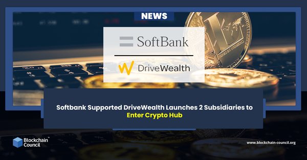 SOFTBANK SUPPORTED DRIVEWEALTH LAUNCHES 2 SUBSIDIARIES TO ENTER CRYPTO HUB